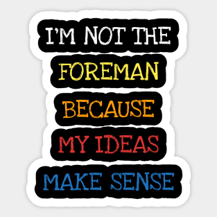 I'm Not The Foreman Because My Ideas Make Sense Funny Saying T-Shirt Sticker